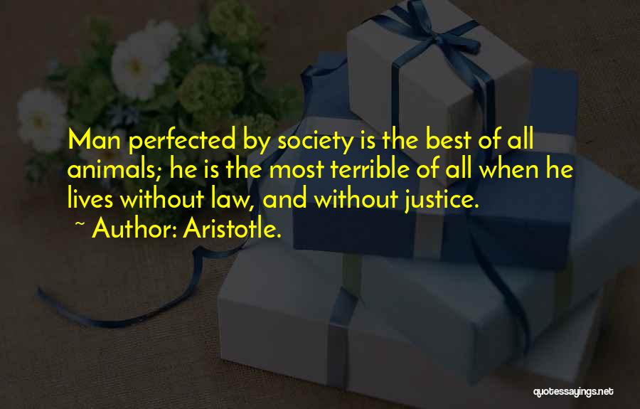 Aristotle. Quotes: Man Perfected By Society Is The Best Of All Animals; He Is The Most Terrible Of All When He Lives