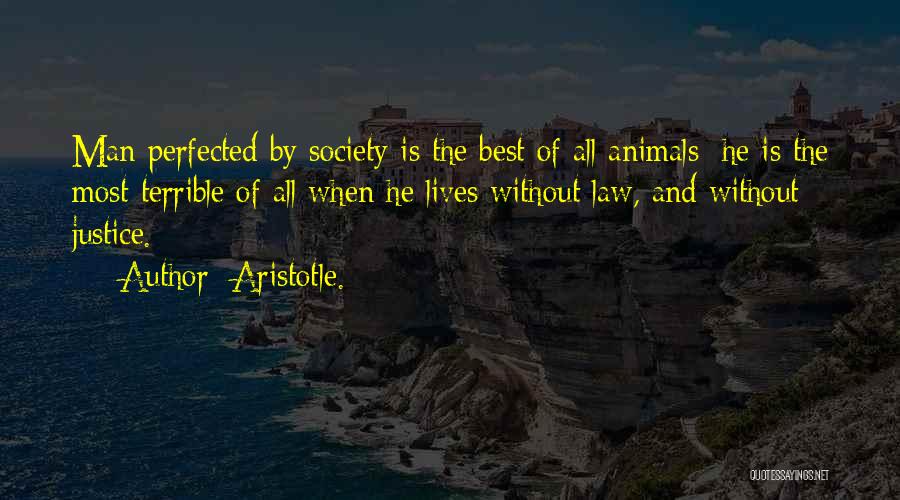 Aristotle. Quotes: Man Perfected By Society Is The Best Of All Animals; He Is The Most Terrible Of All When He Lives