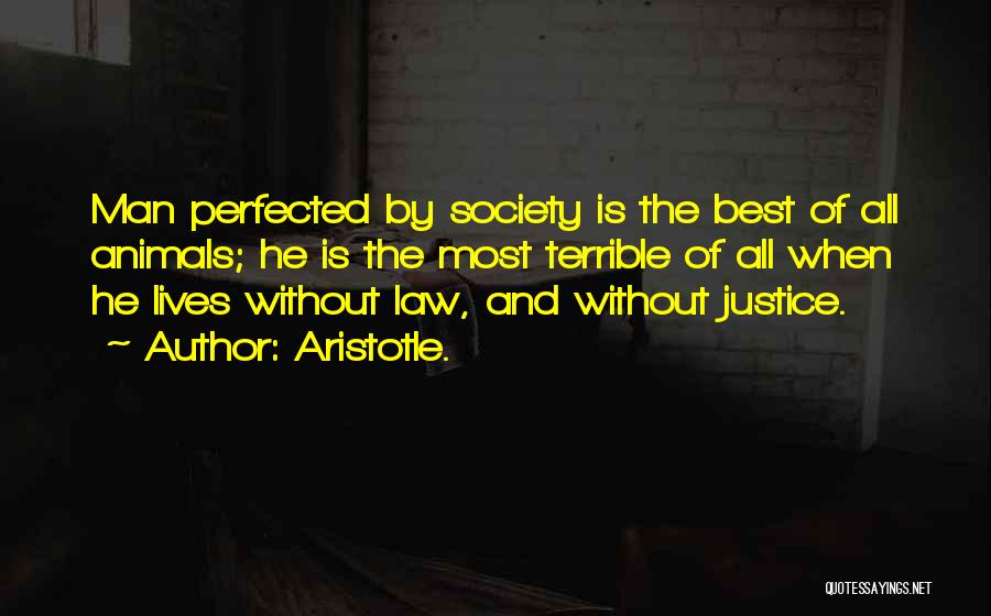 Aristotle. Quotes: Man Perfected By Society Is The Best Of All Animals; He Is The Most Terrible Of All When He Lives