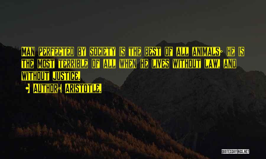Aristotle. Quotes: Man Perfected By Society Is The Best Of All Animals; He Is The Most Terrible Of All When He Lives
