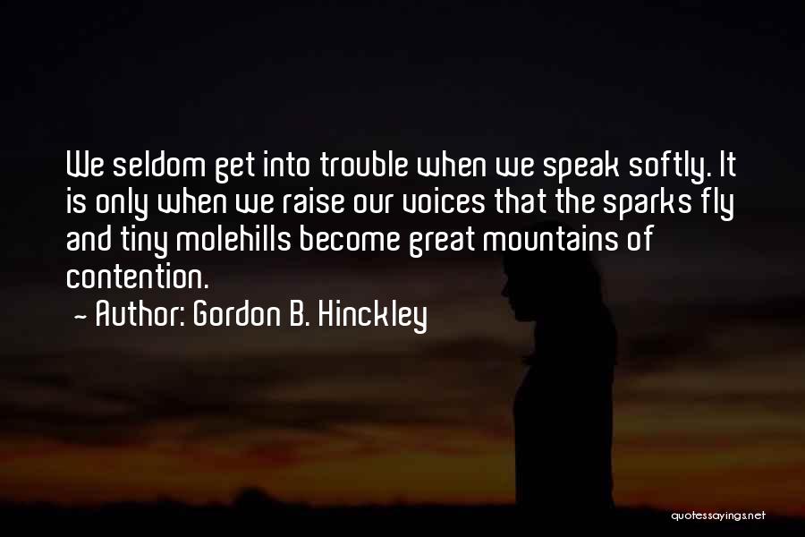 Gordon B. Hinckley Quotes: We Seldom Get Into Trouble When We Speak Softly. It Is Only When We Raise Our Voices That The Sparks