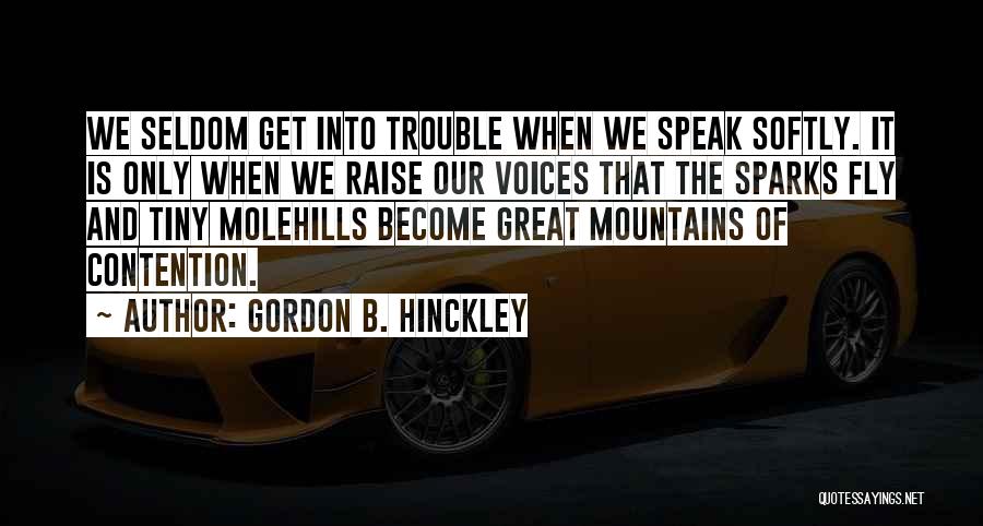 Gordon B. Hinckley Quotes: We Seldom Get Into Trouble When We Speak Softly. It Is Only When We Raise Our Voices That The Sparks