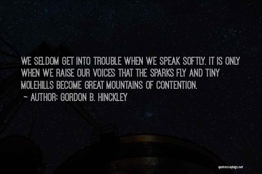 Gordon B. Hinckley Quotes: We Seldom Get Into Trouble When We Speak Softly. It Is Only When We Raise Our Voices That The Sparks