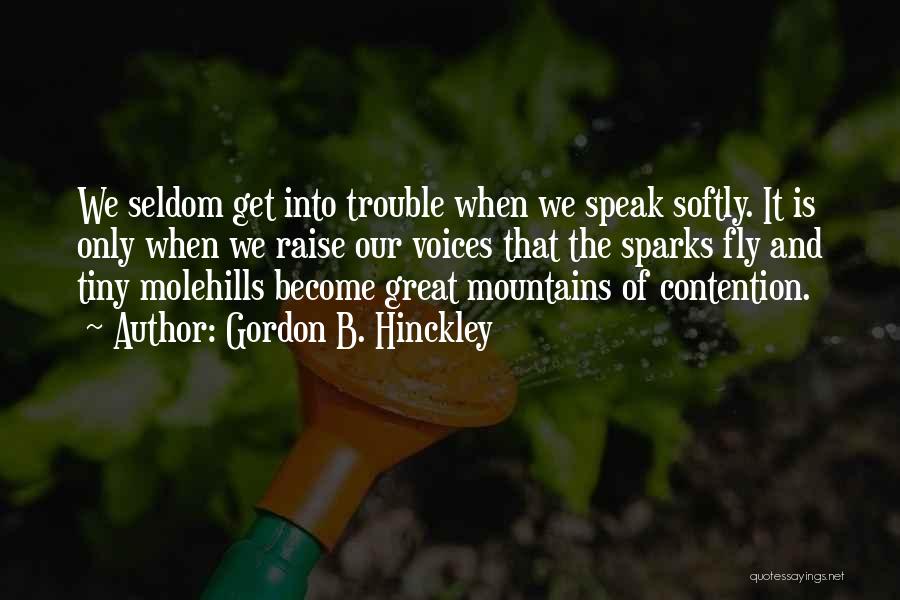 Gordon B. Hinckley Quotes: We Seldom Get Into Trouble When We Speak Softly. It Is Only When We Raise Our Voices That The Sparks