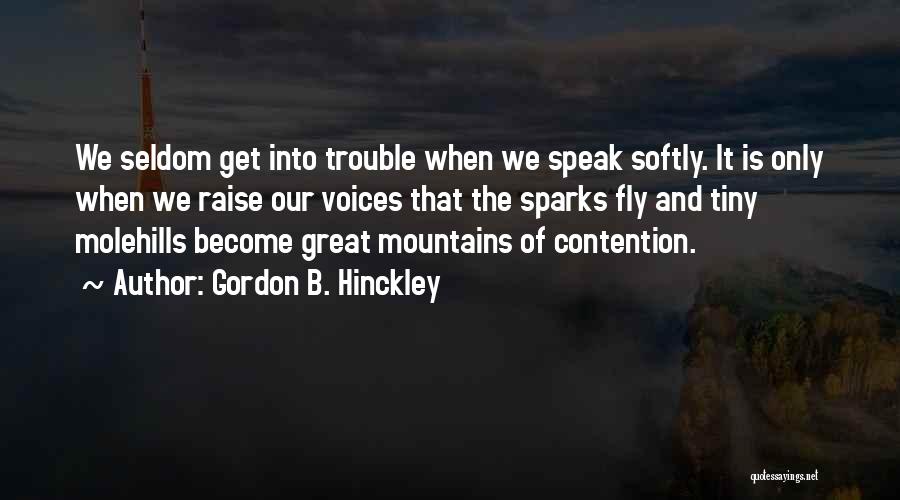 Gordon B. Hinckley Quotes: We Seldom Get Into Trouble When We Speak Softly. It Is Only When We Raise Our Voices That The Sparks