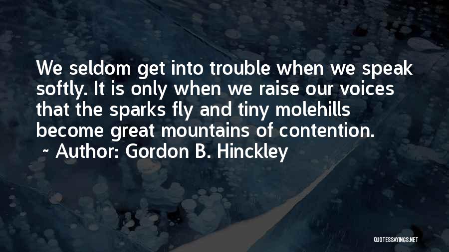 Gordon B. Hinckley Quotes: We Seldom Get Into Trouble When We Speak Softly. It Is Only When We Raise Our Voices That The Sparks