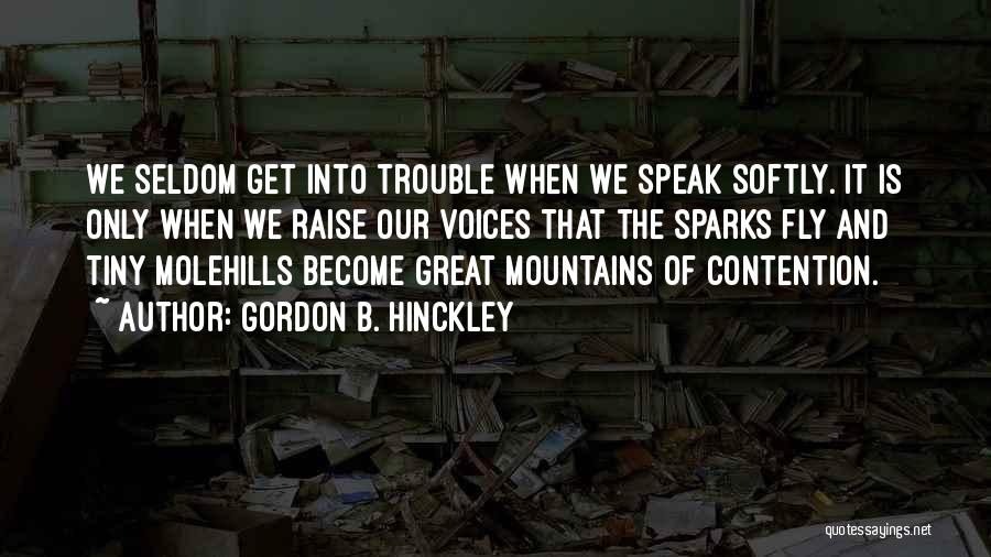 Gordon B. Hinckley Quotes: We Seldom Get Into Trouble When We Speak Softly. It Is Only When We Raise Our Voices That The Sparks