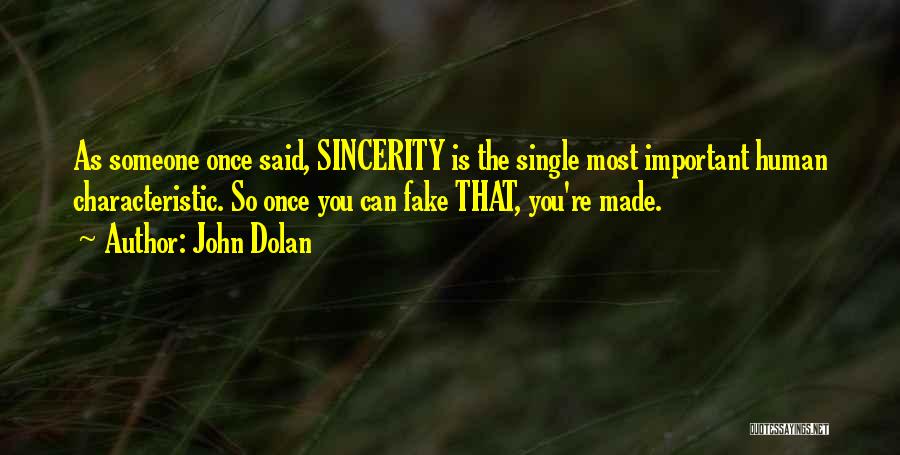 John Dolan Quotes: As Someone Once Said, Sincerity Is The Single Most Important Human Characteristic. So Once You Can Fake That, You're Made.