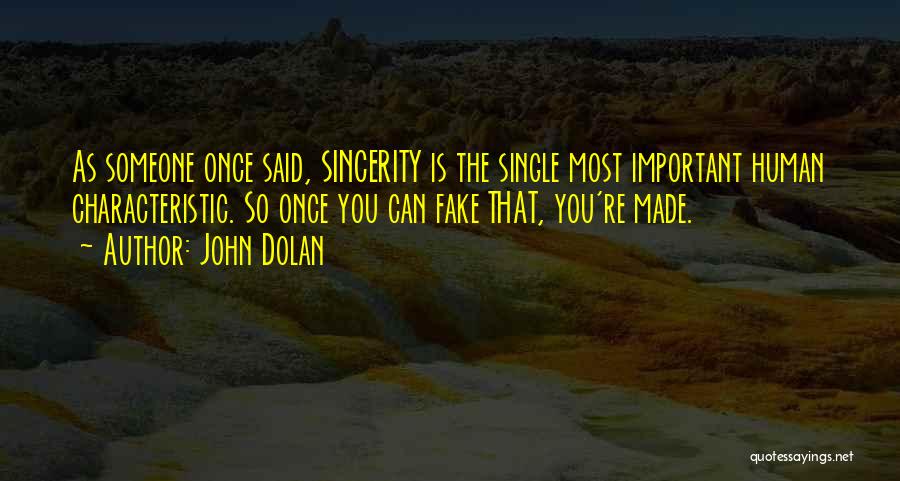 John Dolan Quotes: As Someone Once Said, Sincerity Is The Single Most Important Human Characteristic. So Once You Can Fake That, You're Made.