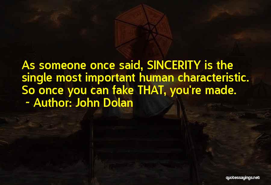John Dolan Quotes: As Someone Once Said, Sincerity Is The Single Most Important Human Characteristic. So Once You Can Fake That, You're Made.