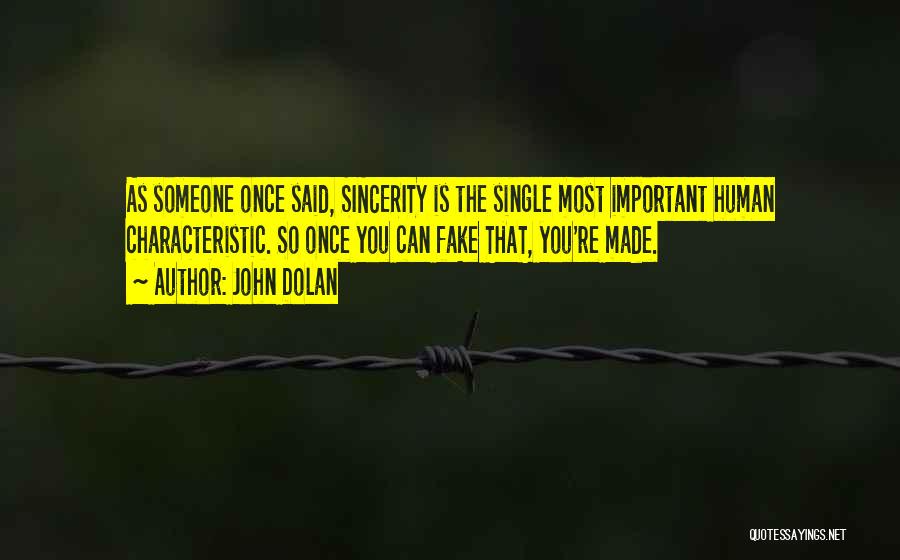 John Dolan Quotes: As Someone Once Said, Sincerity Is The Single Most Important Human Characteristic. So Once You Can Fake That, You're Made.