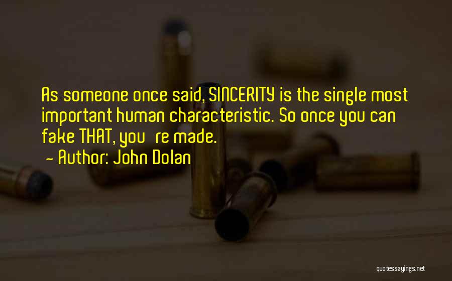 John Dolan Quotes: As Someone Once Said, Sincerity Is The Single Most Important Human Characteristic. So Once You Can Fake That, You're Made.