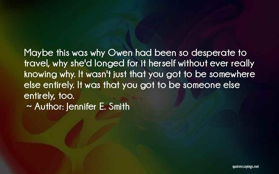 Jennifer E. Smith Quotes: Maybe This Was Why Owen Had Been So Desperate To Travel, Why She'd Longed For It Herself Without Ever Really