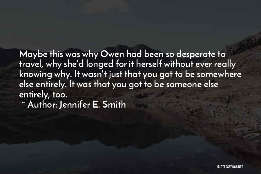 Jennifer E. Smith Quotes: Maybe This Was Why Owen Had Been So Desperate To Travel, Why She'd Longed For It Herself Without Ever Really