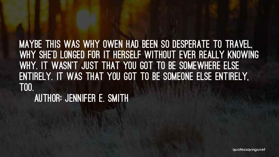 Jennifer E. Smith Quotes: Maybe This Was Why Owen Had Been So Desperate To Travel, Why She'd Longed For It Herself Without Ever Really