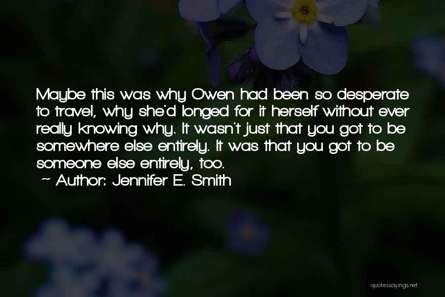 Jennifer E. Smith Quotes: Maybe This Was Why Owen Had Been So Desperate To Travel, Why She'd Longed For It Herself Without Ever Really