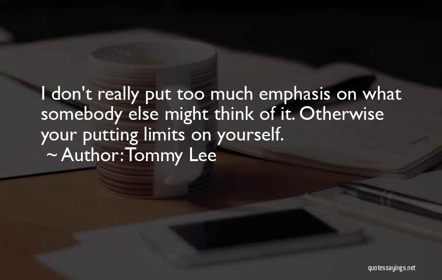 Tommy Lee Quotes: I Don't Really Put Too Much Emphasis On What Somebody Else Might Think Of It. Otherwise Your Putting Limits On