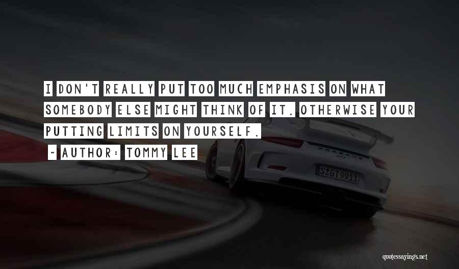 Tommy Lee Quotes: I Don't Really Put Too Much Emphasis On What Somebody Else Might Think Of It. Otherwise Your Putting Limits On