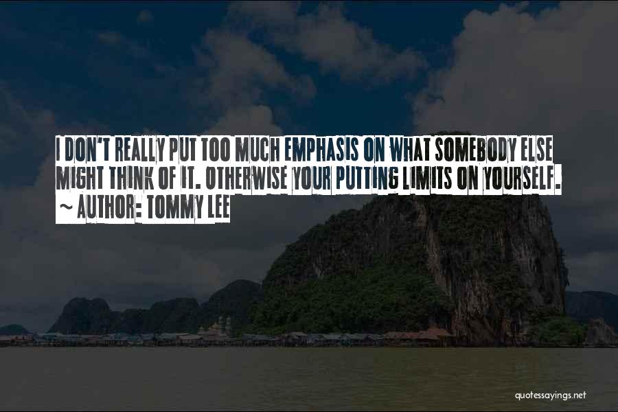 Tommy Lee Quotes: I Don't Really Put Too Much Emphasis On What Somebody Else Might Think Of It. Otherwise Your Putting Limits On