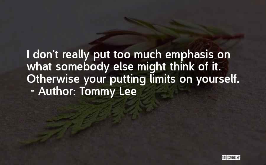 Tommy Lee Quotes: I Don't Really Put Too Much Emphasis On What Somebody Else Might Think Of It. Otherwise Your Putting Limits On