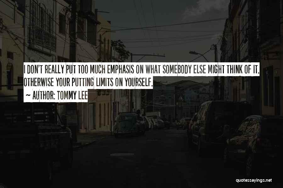 Tommy Lee Quotes: I Don't Really Put Too Much Emphasis On What Somebody Else Might Think Of It. Otherwise Your Putting Limits On