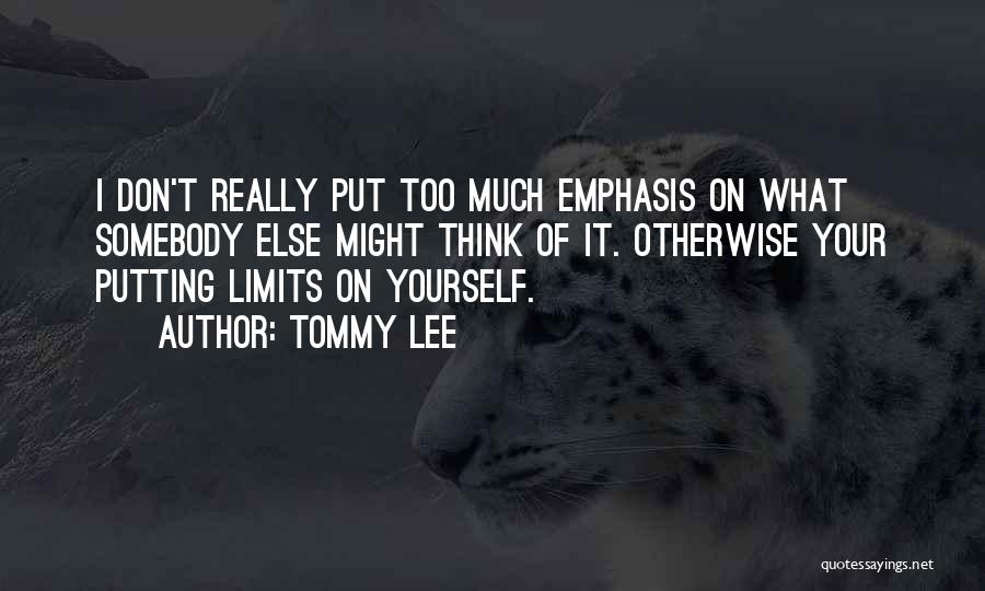 Tommy Lee Quotes: I Don't Really Put Too Much Emphasis On What Somebody Else Might Think Of It. Otherwise Your Putting Limits On