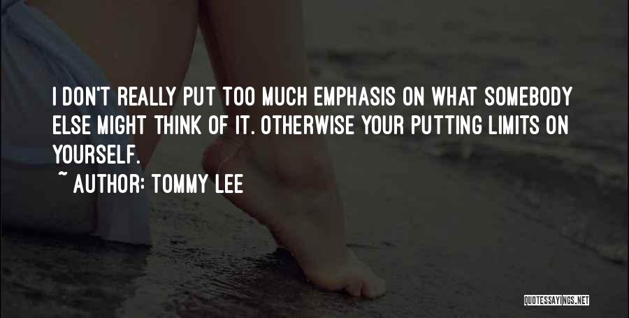 Tommy Lee Quotes: I Don't Really Put Too Much Emphasis On What Somebody Else Might Think Of It. Otherwise Your Putting Limits On