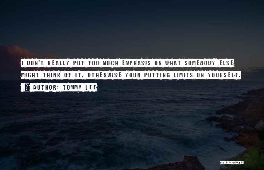 Tommy Lee Quotes: I Don't Really Put Too Much Emphasis On What Somebody Else Might Think Of It. Otherwise Your Putting Limits On