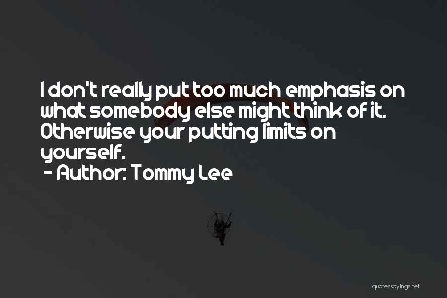 Tommy Lee Quotes: I Don't Really Put Too Much Emphasis On What Somebody Else Might Think Of It. Otherwise Your Putting Limits On