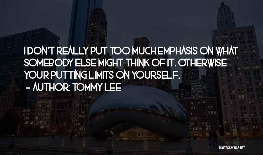 Tommy Lee Quotes: I Don't Really Put Too Much Emphasis On What Somebody Else Might Think Of It. Otherwise Your Putting Limits On