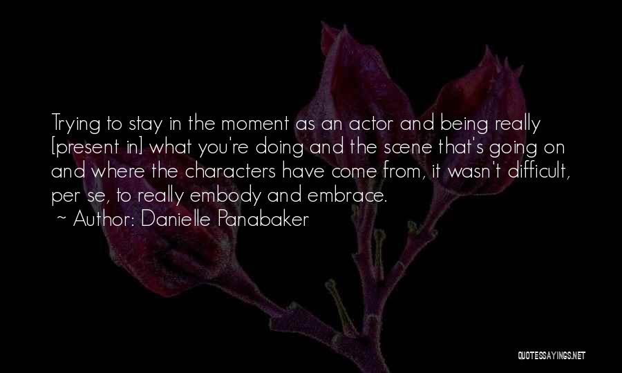 Danielle Panabaker Quotes: Trying To Stay In The Moment As An Actor And Being Really [present In] What You're Doing And The Scene