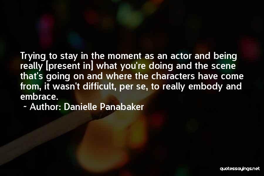 Danielle Panabaker Quotes: Trying To Stay In The Moment As An Actor And Being Really [present In] What You're Doing And The Scene