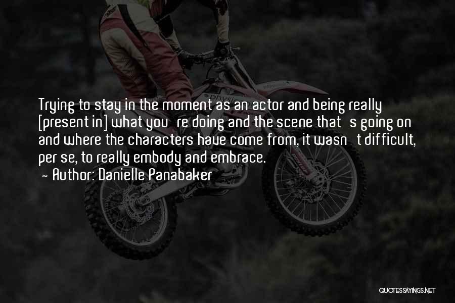 Danielle Panabaker Quotes: Trying To Stay In The Moment As An Actor And Being Really [present In] What You're Doing And The Scene