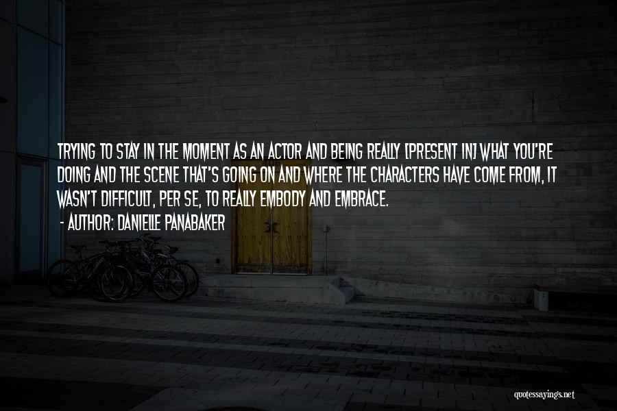 Danielle Panabaker Quotes: Trying To Stay In The Moment As An Actor And Being Really [present In] What You're Doing And The Scene