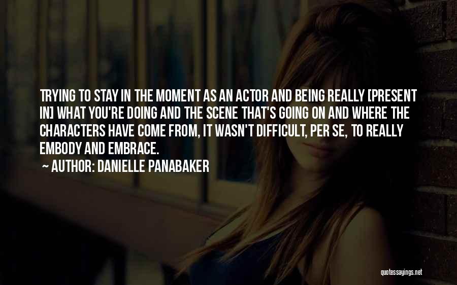 Danielle Panabaker Quotes: Trying To Stay In The Moment As An Actor And Being Really [present In] What You're Doing And The Scene