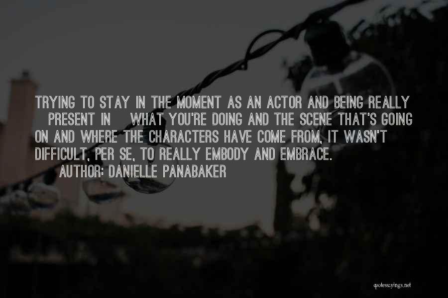 Danielle Panabaker Quotes: Trying To Stay In The Moment As An Actor And Being Really [present In] What You're Doing And The Scene