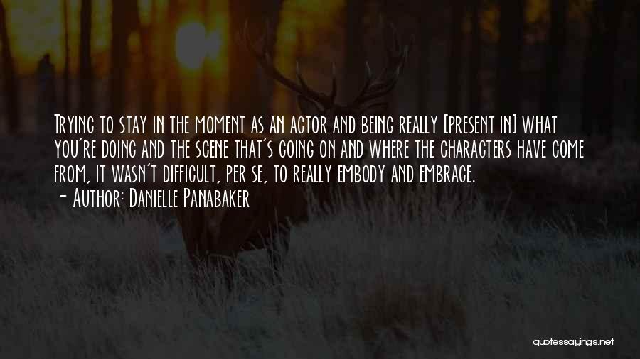 Danielle Panabaker Quotes: Trying To Stay In The Moment As An Actor And Being Really [present In] What You're Doing And The Scene