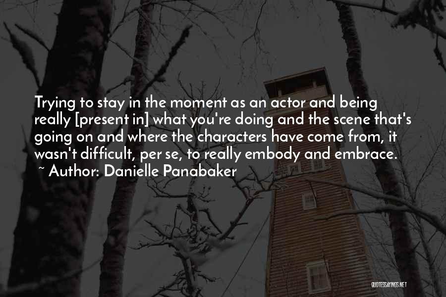 Danielle Panabaker Quotes: Trying To Stay In The Moment As An Actor And Being Really [present In] What You're Doing And The Scene