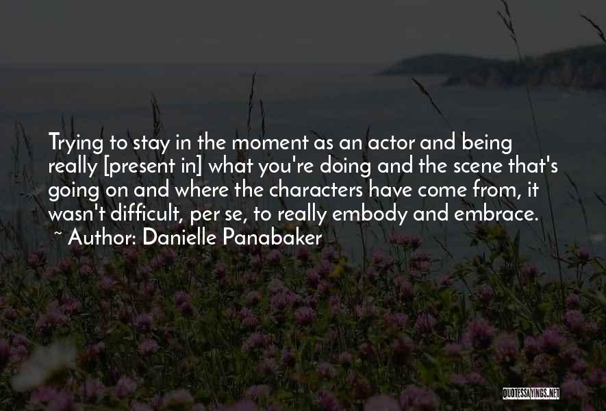 Danielle Panabaker Quotes: Trying To Stay In The Moment As An Actor And Being Really [present In] What You're Doing And The Scene