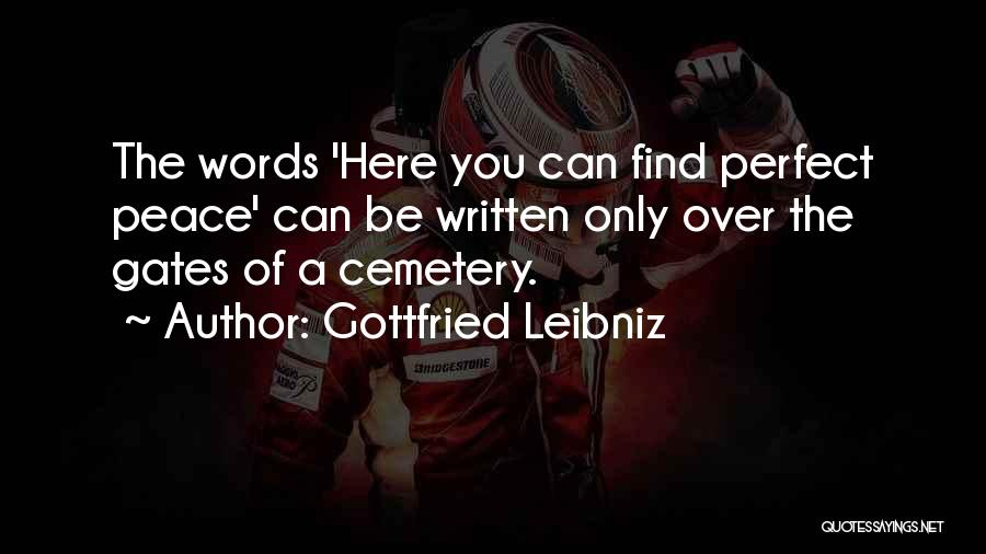 Gottfried Leibniz Quotes: The Words 'here You Can Find Perfect Peace' Can Be Written Only Over The Gates Of A Cemetery.