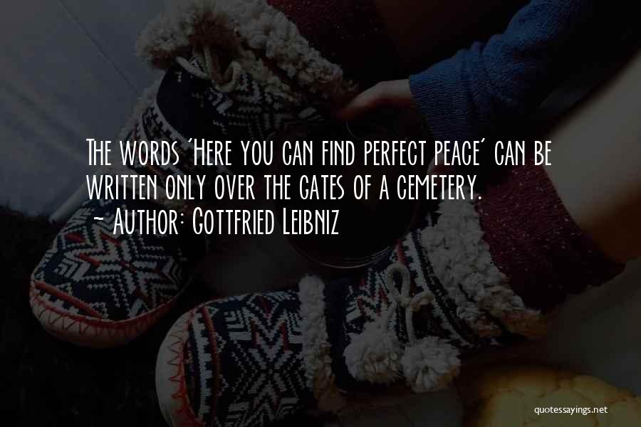 Gottfried Leibniz Quotes: The Words 'here You Can Find Perfect Peace' Can Be Written Only Over The Gates Of A Cemetery.