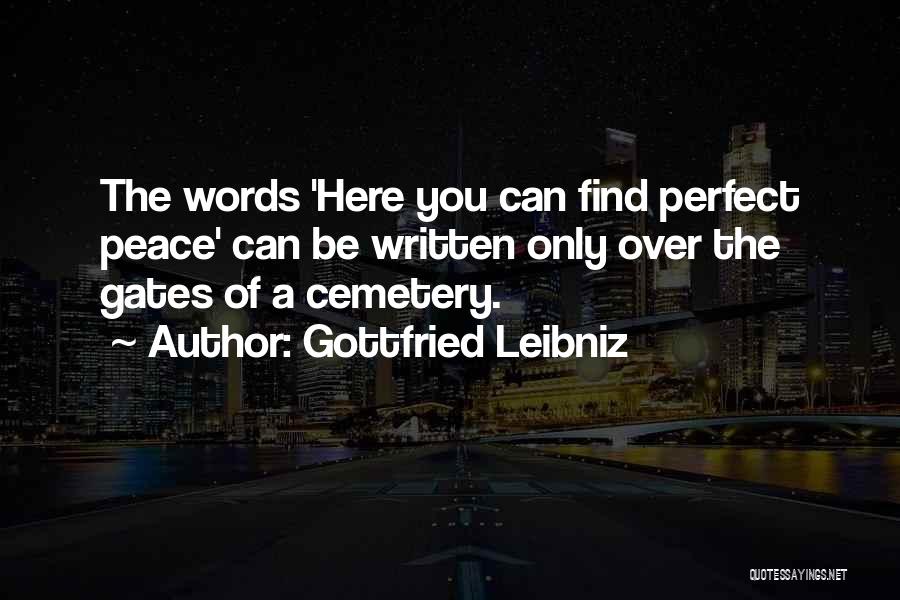 Gottfried Leibniz Quotes: The Words 'here You Can Find Perfect Peace' Can Be Written Only Over The Gates Of A Cemetery.