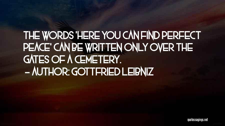 Gottfried Leibniz Quotes: The Words 'here You Can Find Perfect Peace' Can Be Written Only Over The Gates Of A Cemetery.