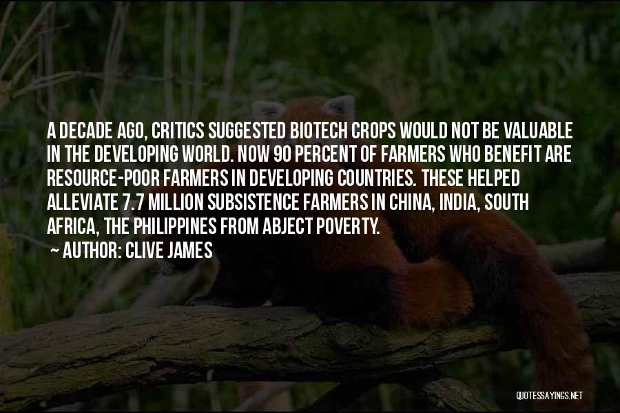 Clive James Quotes: A Decade Ago, Critics Suggested Biotech Crops Would Not Be Valuable In The Developing World. Now 90 Percent Of Farmers