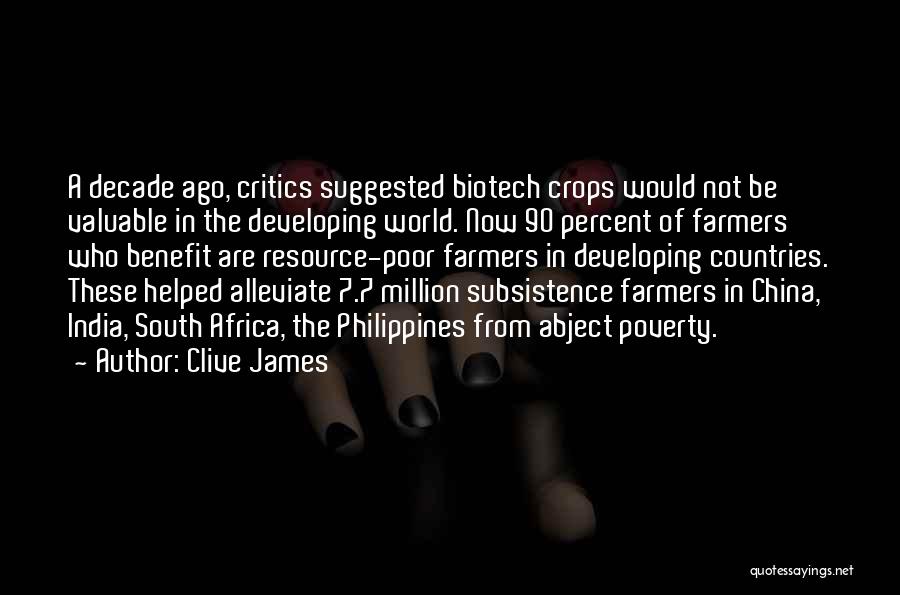 Clive James Quotes: A Decade Ago, Critics Suggested Biotech Crops Would Not Be Valuable In The Developing World. Now 90 Percent Of Farmers