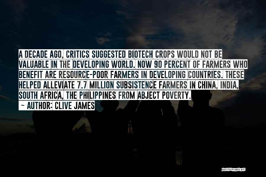 Clive James Quotes: A Decade Ago, Critics Suggested Biotech Crops Would Not Be Valuable In The Developing World. Now 90 Percent Of Farmers