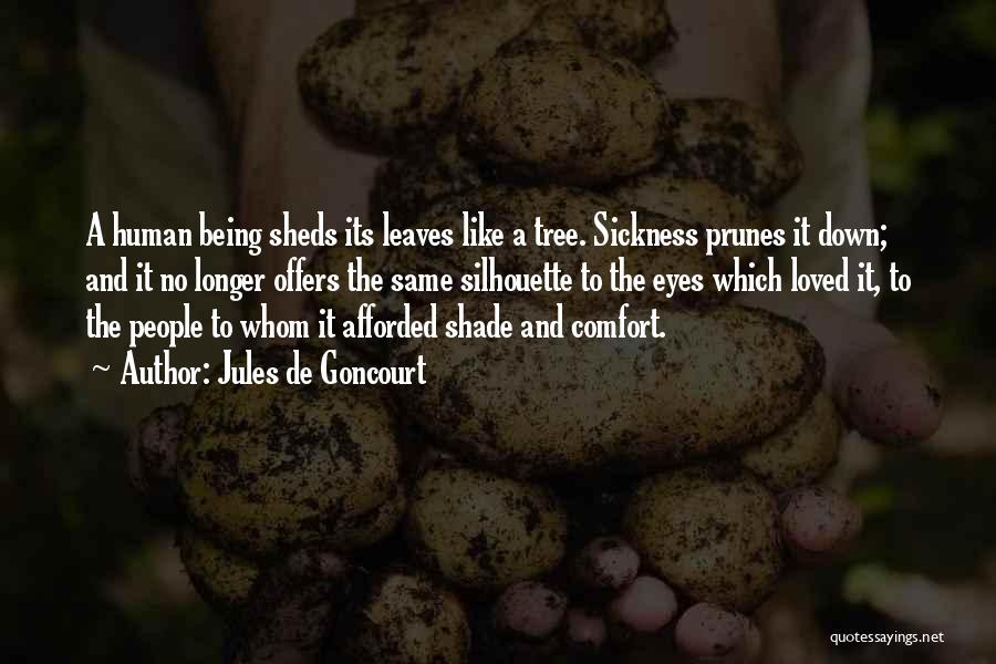 Jules De Goncourt Quotes: A Human Being Sheds Its Leaves Like A Tree. Sickness Prunes It Down; And It No Longer Offers The Same