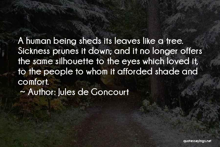 Jules De Goncourt Quotes: A Human Being Sheds Its Leaves Like A Tree. Sickness Prunes It Down; And It No Longer Offers The Same