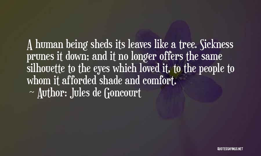 Jules De Goncourt Quotes: A Human Being Sheds Its Leaves Like A Tree. Sickness Prunes It Down; And It No Longer Offers The Same