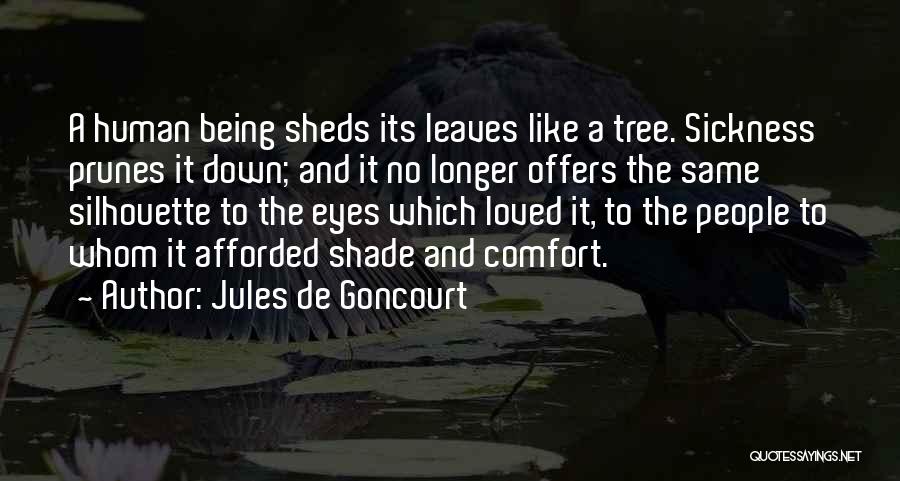 Jules De Goncourt Quotes: A Human Being Sheds Its Leaves Like A Tree. Sickness Prunes It Down; And It No Longer Offers The Same